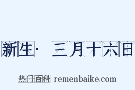 新生·三月十六日是什么意思的图片